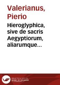Hieroglyphica, sive de sacris Aegyptiorum, aliarumque gentium literis commentarii, Ioannis Pierii Valeriani Bolzanii... / a Caelio Augustino Curione duobus libris aucti & multis imaginibus illustrati... | Biblioteca Virtual Miguel de Cervantes