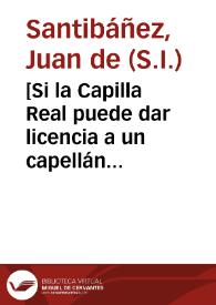 [Si la Capilla Real puede dar licencia a un capellán para graduarse en Cánones] / [Joan de Santibañez] | Biblioteca Virtual Miguel de Cervantes