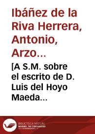 [A S.M. sobre el escrito de D. Luis del Hoyo Maeda quejándose de los atropellos inferidos por el Gobernador del Consejo de Hacienda : carta / Antonio de la Riva Herrera] | Biblioteca Virtual Miguel de Cervantes