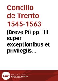 [Breve Pii pp. IIII super exceptionibus et privilegiis concessis Praelatis et aliis in Concilio existentibus] | Biblioteca Virtual Miguel de Cervantes