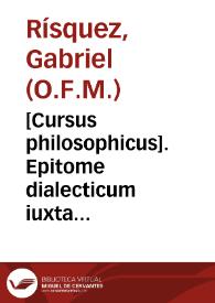 [Cursus philosophicus]. Epitome dialecticum iuxta mentem mariani doctoris Joannis Duns Scoti, omnium philosophorum ac theologorum merito principis subtilissimi, publice concionatum a patre fratre Gabriele Risquex, sacrae Theologiae professore, nunc autem in hoc sacro Cenobio Matri Dei consecrato, Philosophiae lectore. Inceptum die 29 mensis octobris. Me audiente et scribente Bartholomeo Antonio Amaro y Garrido. Años 1744 et 1746 | Biblioteca Virtual Miguel de Cervantes