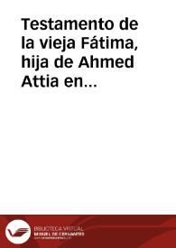 Testamento de la vieja Fátima, hija de Ahmed Attia en que instituye herederos a sus nietas Jafida, Ayxa y Fátima | Biblioteca Virtual Miguel de Cervantes