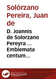 D. Joannis de Solorzano Pereyra ... Emblemata centum regio politica : ligneis laminis affabre caelata, viuidisque et limitatis carminibus explicita, & singularibus commentariis assatim illustrata... | Biblioteca Virtual Miguel de Cervantes