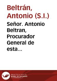 Señor. Antonio Beltran, Procurador General de esta Provincia de Toledo de la Compañia de Jesus, ha llegado a sus manos un Memorial impresso en que Fray Juan Feyxoo de Villalobos y Fray Juan de la Anunciacion, ... piden se sirva V. Magestad interponer su autoridad con el Sumo Pontifice, para que a todos se imponga silencio perpetuo ... que nadie pueda impugnar, ni contradezir la antiguedad, y sucession, que del Santo Profeta Elias dizen tener dichas sus Religiones | Biblioteca Virtual Miguel de Cervantes
