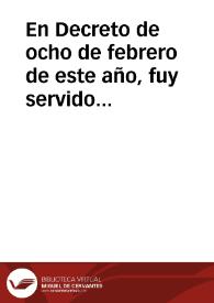 En Decreto de ocho de febrero de este año, fuy servido resolver, y declarar, que el peso escudo de plata, que hasta entonces avia passado por ocho reales de plata doble, valiesse nueve reales y medio de la misma moneda ... en la Villa de Madrid, a veinte y nueve dias del mes de abril de mil setecientos y veinte y seis ... | Biblioteca Virtual Miguel de Cervantes