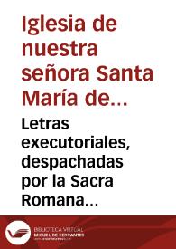 Letras executoriales, despachadas por la Sacra Romana Rota, sobre manutencion en la possession de los derechos, preeminencias, y prerrogativas, que corresponden, y pertenecen a la Iglesia de Nuestra señora Sta. Maria de la Assumpcion de la ciudad de Arcos de la Frontera, como mayor y mas antigua, que la iglesia parroquial de Sr. San Pedro de dicha ciudad, con los passes, y licencias, para su cumplimiento, del Real, y Supremo Consejo de Castilla, y del Illmo. Sr. Nuncio de España ... año de M.DCC.LXV | Biblioteca Virtual Miguel de Cervantes