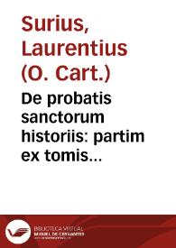 De probatis sanctorum historiis : partim ex tomis Alosysii Lipomani ... partim etiam ex egregiis manuscriptis codicibus ... atque aliquot vitarum accessione auctis / per F. Laurentium Surium...; tomus tertius, complectens sanctos mensium Maii et Iunii | Biblioteca Virtual Miguel de Cervantes