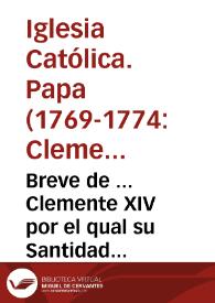Breve de ... Clemente XIV por el qual su Santidad suprime, deroga, y extingue el instituto y orden de los Clérigos Regulares, denominados de la Compañía de Jesus...[Traslado del Breve, fechado en Madrid a 12 de septiembre 1773] | Biblioteca Virtual Miguel de Cervantes