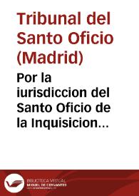 Por la iurisdiccion del Santo Oficio de la Inquisicion en las causas de Fê, con la sala de los señores alcaldes de Casa y Corte de su Magestad sobre la inhibicion en la causa de duplici matrimonio contra Pedro Gomez de Trauada, preso en la carcel de la Villa, que pende en grado de apelacion en dicha sala, y que se deue remitir original al Santo Oficio, juntamente con el preso, como se pide. / [Doctor Don Diego Escolano] | Biblioteca Virtual Miguel de Cervantes