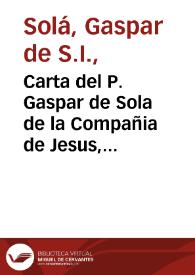 Carta del P. Gaspar de Sola de la Compañia de Jesus, Rector del Colegio de Cordoba, sobre la vida, virtudes, y muerte del P. Vicente Morales de la misma Compañia, dirigida à los Superiores de esta Provincia de Andalucìa | Biblioteca Virtual Miguel de Cervantes