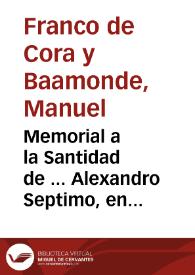 Memorial a la Santidad de ... Alexandro Septimo, en que se representan las razones, y fundamentos juridicos, que deven obligar a su Santidad, a fauorecer con las armas espirituales la causa de su Magestad Catolica contra el Rebelde Portugues / escrito por el Lic. Manuel Franco de Cora y Baamõde... | Biblioteca Virtual Miguel de Cervantes