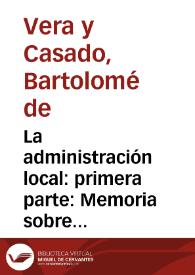 La administración local : primera parte : Memoria sobre los vicios y abusos existentes en los municipios ; segunda parte : Proyectos y bases para corregirlos / monografía escrita por Bartolomé de la Vera y Casado... | Biblioteca Virtual Miguel de Cervantes