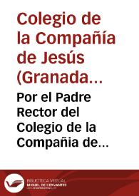 Por el Padre Rector del Colegio de la Compañia de Iesus de la ciudad de Granada, Patrono del Patronato de obras pias, que fundò el Lic. Diego de Ribera, en el pleyto, con el fiscal de su magestad de la Real Chancilleria della, y con dicha ciudad / [L. D. Iuan de Herrera Pareja] | Biblioteca Virtual Miguel de Cervantes