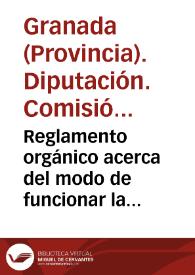 Reglamento orgánico acerca del modo de funcionar la Diputación y la Comisión Provincial de Granada / formado por esta última y aprobado por aquélla en la sesión de 25 de abril de 1887 | Biblioteca Virtual Miguel de Cervantes