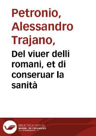 Del viuer delli romani, et di conseruar la sanità / di M. Alessandro Petronio...; libri cinque, doue si tratta del sito di Roma, dell'aria, de' venti, delle stagioni, dell'acque, de' vini, delle carni, de' pesci, de' frutti, delle herbe & di tutte l'altre cose pertinenti al gouerno de gli huomini & delle donne d'ogni età & conditione...; con dui libri appresso dell'istesso autore, del mantenere il ventre molle senza medicine, tradotti dalla lingua latina nella volgare dall'eccellente medico M. Basilio Parauicino... | Biblioteca Virtual Miguel de Cervantes