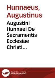 Augustini Hunnaei De Sacramentis Ecclesiae Christi axiomata, quibus B. Thomae Aquinatis doctrina de iisdem Sacramentis in tertia Summae Theologicae parte, eiusq[ue] supplemento tradita, à disputationum prolixitatae ... reuocatur ; adiunctis schematibus, quae methodum, quam B. Thomas ibidem in Sacramentorum materia explicanda sequitur... | Biblioteca Virtual Miguel de Cervantes