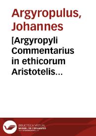 [Argyropyli Commentarius in ethicorum Aristotelis expositionem]  [Manuscrito] | Biblioteca Virtual Miguel de Cervantes
