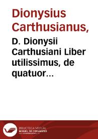 D. Dionysii Carthusiani Liber utilissimus, de quatuor Nouissimis, nempe, I. Morte, II. Iudicio, III. Inferni poenis, IIII. Gaudiis coeli ; eiusdem item, Colloquiû de particulari iudicio animarû... | Biblioteca Virtual Miguel de Cervantes