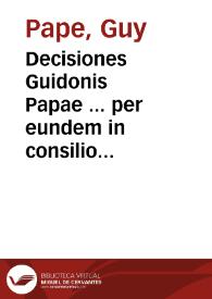Decisiones Guidonis Papae ... per eundem in consilio Parlamenti Delphinatus cuius praesidem egit, singulari iudicio collectae / ex prototypo Matthaei Antoniani ... restituta... | Biblioteca Virtual Miguel de Cervantes