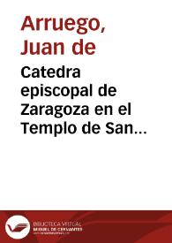 Catedra episcopal de Zaragoza en el Templo de San Saluador desde la primitiua Iglesia y en el principio de su fundacion... / por ... Iuan de Arruego... | Biblioteca Virtual Miguel de Cervantes