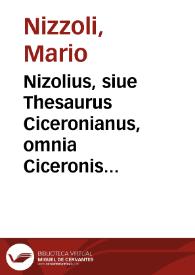Nizolius, siue Thesaurus Ciceronianus, omnia Ciceronis verba, omnemq[ue] loquendi atque eloquendi varietatem complexus... | Biblioteca Virtual Miguel de Cervantes