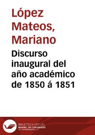 Discurso inaugural del año académico de 1850 á 1851 / compuesto y leído en la Universidad Literaria de Granada por D. Mariano López Mateos... | Biblioteca Virtual Miguel de Cervantes