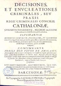 Decisiones et envcleationes criminales sev praxis regij criminalis concilii Cathaloniae cvriarvm inferiorvm necnon aliorvm tribunalivm ecclesiasticorum & secularium. Volumen I / concinnante ... Petro de Amigant ...; cvm tribvs elenchis, argvmentorvm qvae envcleantur , textuum & iurium que exponuntur rerum ac verborum notabilium que in toto hoc primo volumine continentur | Biblioteca Virtual Miguel de Cervantes