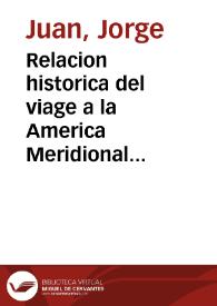 Relacion historica del viage a la America Meridional hecho de orden de S. Mag. para medir algunos grados de meridiano terrestre y venir por ellos en conocimiento de la verdadera figura y magnitud de la tierra, con otras observaciones astronomicas y phisicas / por D. Jorge Juan ... y D. Antonio de Ulloa; Primera parte, Tomo primero. | Biblioteca Virtual Miguel de Cervantes