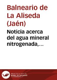 Noticia acerca del agua mineral nitrogenada, ferruginosa y manganesífera del manantial de San José de La Aliseda (La Carolina, provincia de Jaén) / por el DR. D. Juan Creus seguida del análisis de la misma agua practicado por ... Manuel Saénz-Díez. | Biblioteca Virtual Miguel de Cervantes