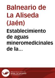 Establecimiento de aguas mineromedicinales de la Aliseda, provincia de Jaén : memoria de las temporadas oficiales de 1898 / [director] Luis Ramon Gomez. | Biblioteca Virtual Miguel de Cervantes