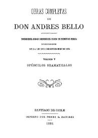 Obras completas de Don Andrés Bello. Volumen 5. Opúsculos gramaticales / edición hecha bajo la dirección del Consejo de Instrucción Pública en cumplimiento de la lei de 5 de setiembre de 1872 | Biblioteca Virtual Miguel de Cervantes