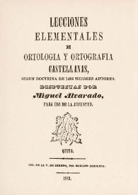 Lecciones elementales de ortología y ortografía castellanas, según doctrina de los mejores autores / dispuestas por Miguel Alvarado, para uso de la juventud | Biblioteca Virtual Miguel de Cervantes