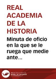 Minuta de oficio en la que se le ruega que medie ante el Barón de Humboldt, para ver si se puede conseguir una copia del mapa peutingeriano descubierto por el profesor Witembach | Biblioteca Virtual Miguel de Cervantes