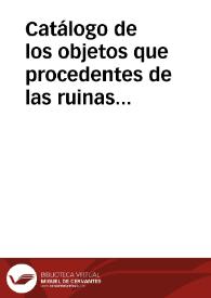 Catálogo de los objetos que procedentes de las ruinas de Numancia se entregaron a la Real Academia de la Historia en sesión del 6 de diciembre de 1856. | Biblioteca Virtual Miguel de Cervantes