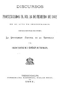 Discursos pronunciados el día 26 de febrero de 1882 en el acto de inaugurarse. Bajo el nuevo plan de estudios, la Universidad Central de la República y el Colegio Nacional de 2ª Enseñanza de Tegucigalpa | Biblioteca Virtual Miguel de Cervantes