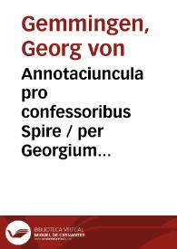 Annotaciuncula pro confessoribus Spire / per Georgium de Gemmyngen Prepositum ibidem concepta | Biblioteca Virtual Miguel de Cervantes