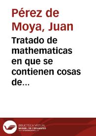 Tratado de mathematicas en que se contienen cosas de arithmetica, geometria, cosmographia y philosophia natural, con otras varias materias, necessarias a todas artes liberales y mechanicas | Biblioteca Virtual Miguel de Cervantes