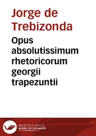 Opus absolutissimum rhetoricorum georgii trapezuntii | Biblioteca Virtual Miguel de Cervantes