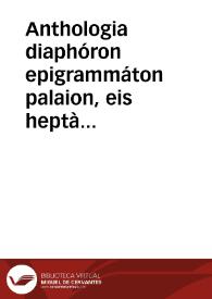 Anthologia diaphóron epigrammáton palaion, eis heptà biblía dieremené | Biblioteca Virtual Miguel de Cervantes