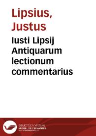Iusti Lipsij Antiquarum lectionum commentarius | Biblioteca Virtual Miguel de Cervantes
