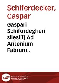 Gaspari Schifordegheri silesi[i] Ad Antonium Fabrum iurisconsultum sebusianum | Biblioteca Virtual Miguel de Cervantes