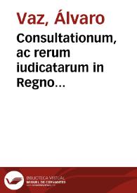 Consultationum, ac rerum iudicatarum in Regno Lusitaniae tomus primus | Biblioteca Virtual Miguel de Cervantes