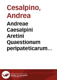 Andreae Caesalpini Aretini Quaestionum peripateticarum lib. V ... ; | Biblioteca Virtual Miguel de Cervantes