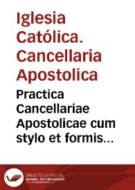 Practica Cancellariae Apostolicae cum stylo et formis in Romana Curia usitatis | Biblioteca Virtual Miguel de Cervantes