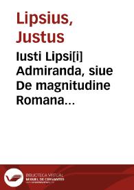 Iusti Lipsi[i] Admiranda, siue De magnitudine Romana libri quattuor | Biblioteca Virtual Miguel de Cervantes