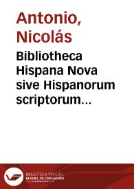 Bibliotheca Hispana Nova sive Hispanorum scriptorum qui ab anno MD. ad MDCLXXXIV. floruere notitia | Biblioteca Virtual Miguel de Cervantes