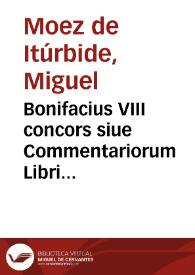 Bonifacius VIII concors siue Commentariorum Libri Sexti Decretalium pars prima | Biblioteca Virtual Miguel de Cervantes