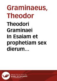 Theodori Graminaei In Esaiam et prophetiam sex dierum Geneseos oratio | Biblioteca Virtual Miguel de Cervantes