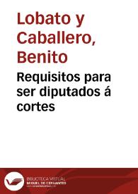 Requisitos para ser diputados á cortes | Biblioteca Virtual Miguel de Cervantes
