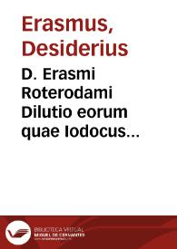 D. Erasmi Roterodami Dilutio eorum quae Iodocus Clithoueus scripsit aduersus Declamationem suasoriam matrimonij | Biblioteca Virtual Miguel de Cervantes